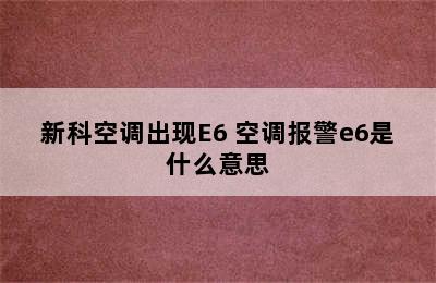 新科空调出现E6 空调报警e6是什么意思